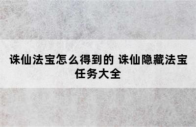 诛仙法宝怎么得到的 诛仙隐藏法宝任务大全